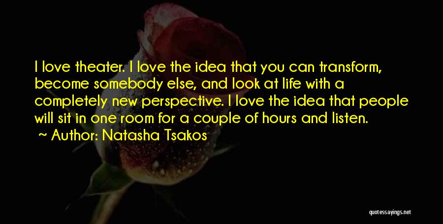 Natasha Tsakos Quotes: I Love Theater. I Love The Idea That You Can Transform, Become Somebody Else, And Look At Life With A