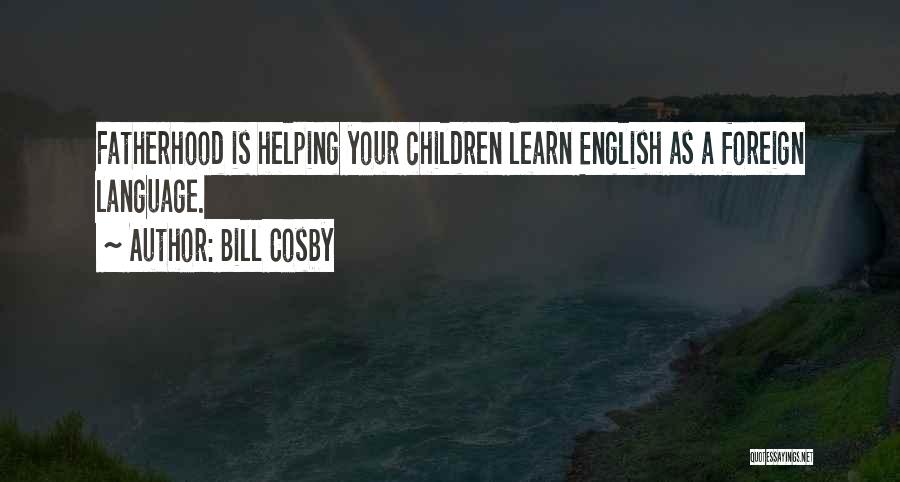 Bill Cosby Quotes: Fatherhood Is Helping Your Children Learn English As A Foreign Language.