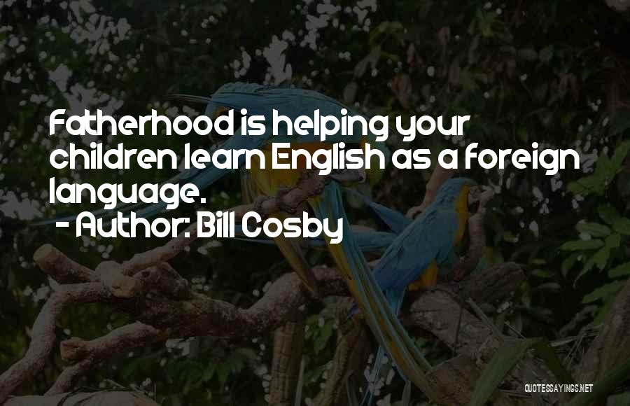 Bill Cosby Quotes: Fatherhood Is Helping Your Children Learn English As A Foreign Language.