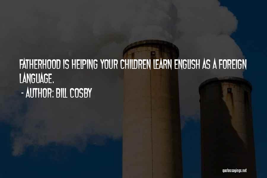 Bill Cosby Quotes: Fatherhood Is Helping Your Children Learn English As A Foreign Language.