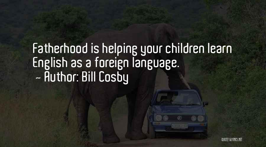 Bill Cosby Quotes: Fatherhood Is Helping Your Children Learn English As A Foreign Language.