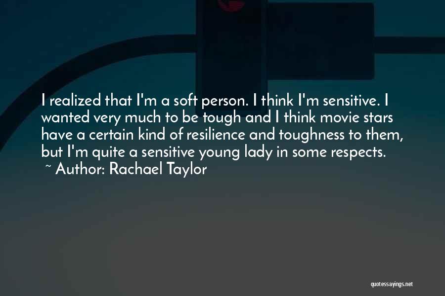 Rachael Taylor Quotes: I Realized That I'm A Soft Person. I Think I'm Sensitive. I Wanted Very Much To Be Tough And I