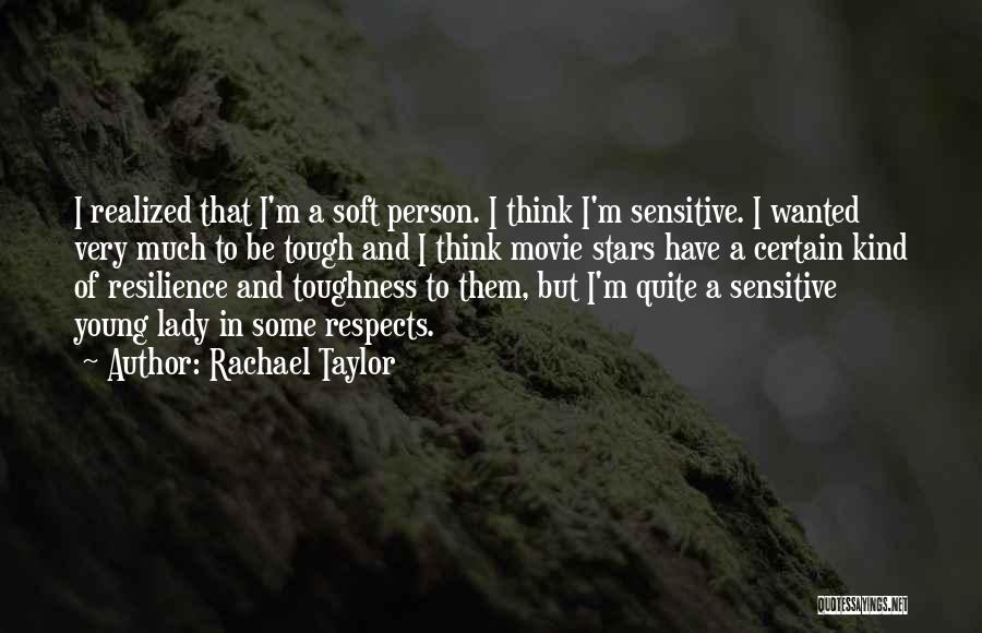 Rachael Taylor Quotes: I Realized That I'm A Soft Person. I Think I'm Sensitive. I Wanted Very Much To Be Tough And I