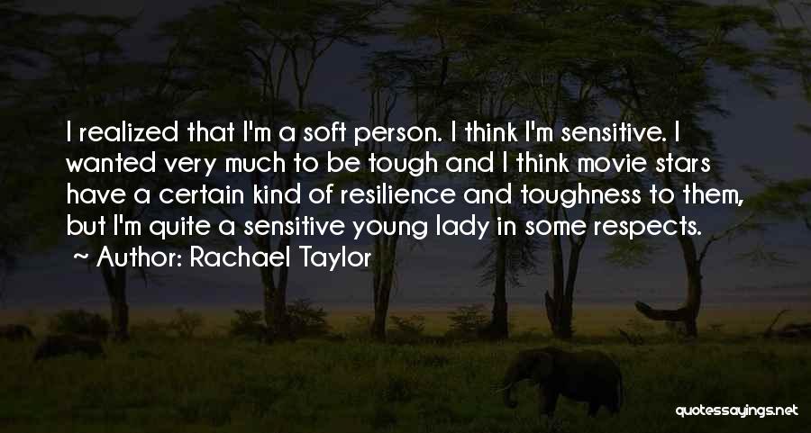 Rachael Taylor Quotes: I Realized That I'm A Soft Person. I Think I'm Sensitive. I Wanted Very Much To Be Tough And I