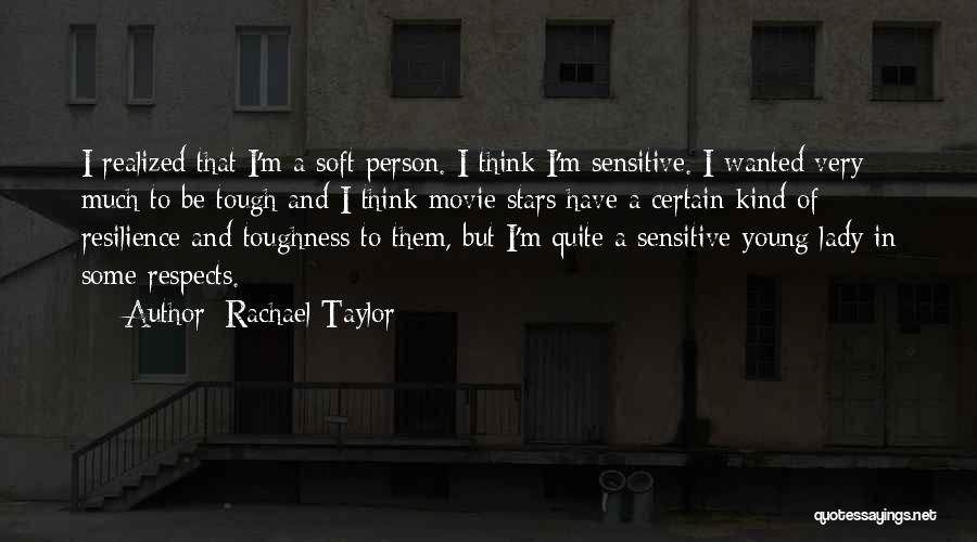 Rachael Taylor Quotes: I Realized That I'm A Soft Person. I Think I'm Sensitive. I Wanted Very Much To Be Tough And I