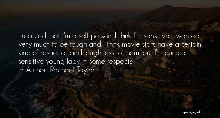 Rachael Taylor Quotes: I Realized That I'm A Soft Person. I Think I'm Sensitive. I Wanted Very Much To Be Tough And I