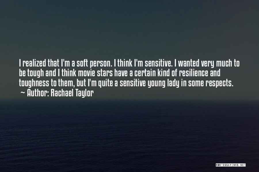 Rachael Taylor Quotes: I Realized That I'm A Soft Person. I Think I'm Sensitive. I Wanted Very Much To Be Tough And I