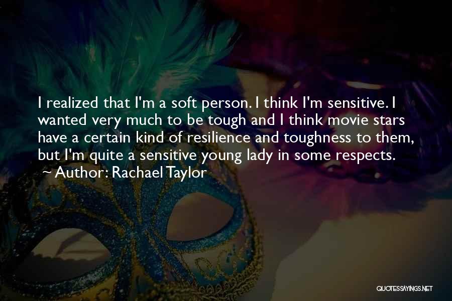 Rachael Taylor Quotes: I Realized That I'm A Soft Person. I Think I'm Sensitive. I Wanted Very Much To Be Tough And I