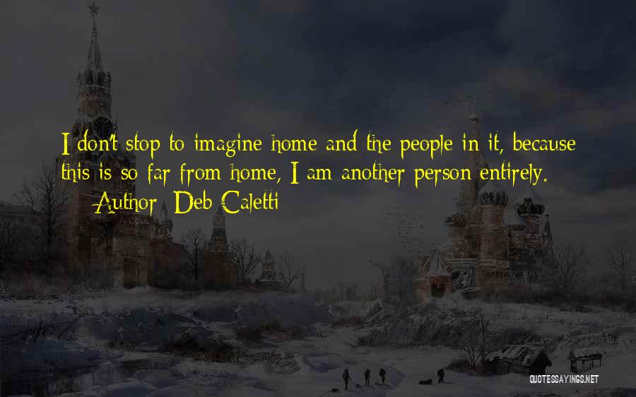 Deb Caletti Quotes: I Don't Stop To Imagine Home And The People In It, Because This Is So Far From Home, I Am