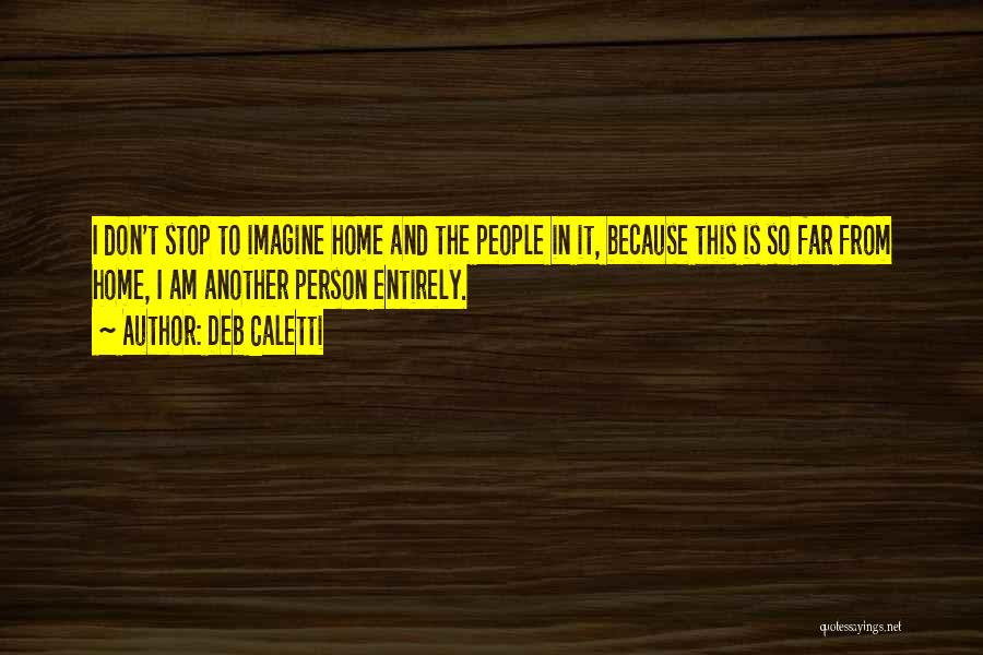 Deb Caletti Quotes: I Don't Stop To Imagine Home And The People In It, Because This Is So Far From Home, I Am