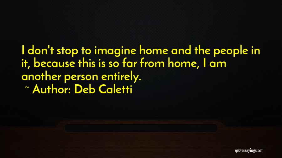 Deb Caletti Quotes: I Don't Stop To Imagine Home And The People In It, Because This Is So Far From Home, I Am
