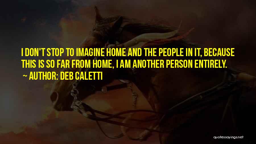 Deb Caletti Quotes: I Don't Stop To Imagine Home And The People In It, Because This Is So Far From Home, I Am