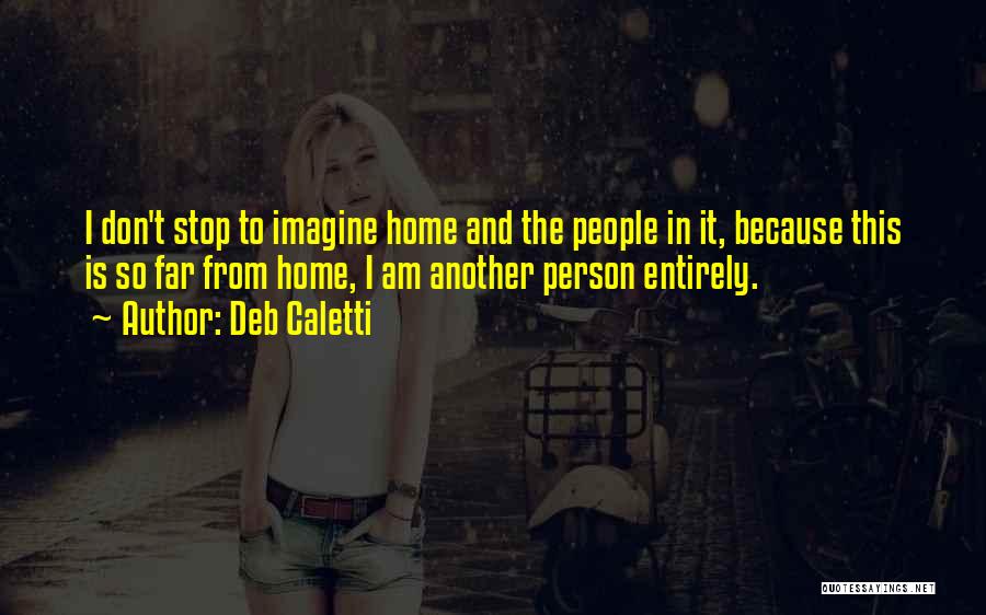 Deb Caletti Quotes: I Don't Stop To Imagine Home And The People In It, Because This Is So Far From Home, I Am