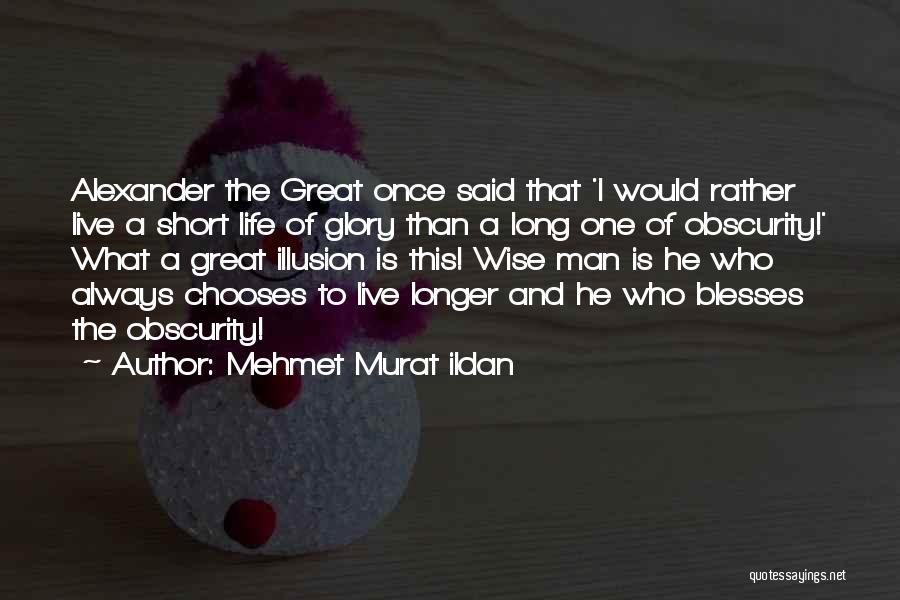 Mehmet Murat Ildan Quotes: Alexander The Great Once Said That 'i Would Rather Live A Short Life Of Glory Than A Long One Of