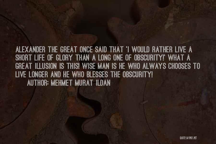 Mehmet Murat Ildan Quotes: Alexander The Great Once Said That 'i Would Rather Live A Short Life Of Glory Than A Long One Of