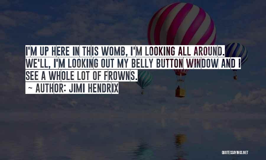 Jimi Hendrix Quotes: I'm Up Here In This Womb, I'm Looking All Around. We'll, I'm Looking Out My Belly Button Window And I