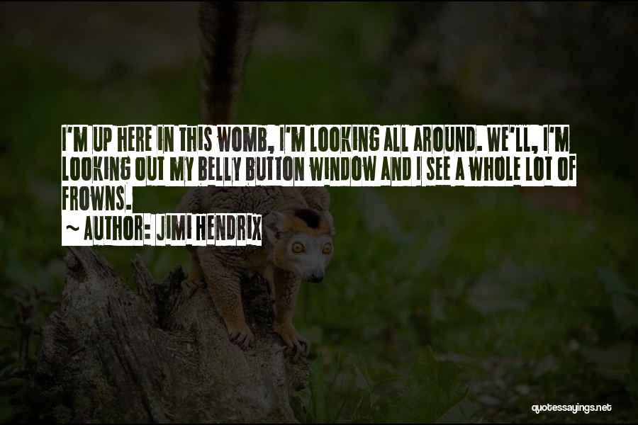 Jimi Hendrix Quotes: I'm Up Here In This Womb, I'm Looking All Around. We'll, I'm Looking Out My Belly Button Window And I
