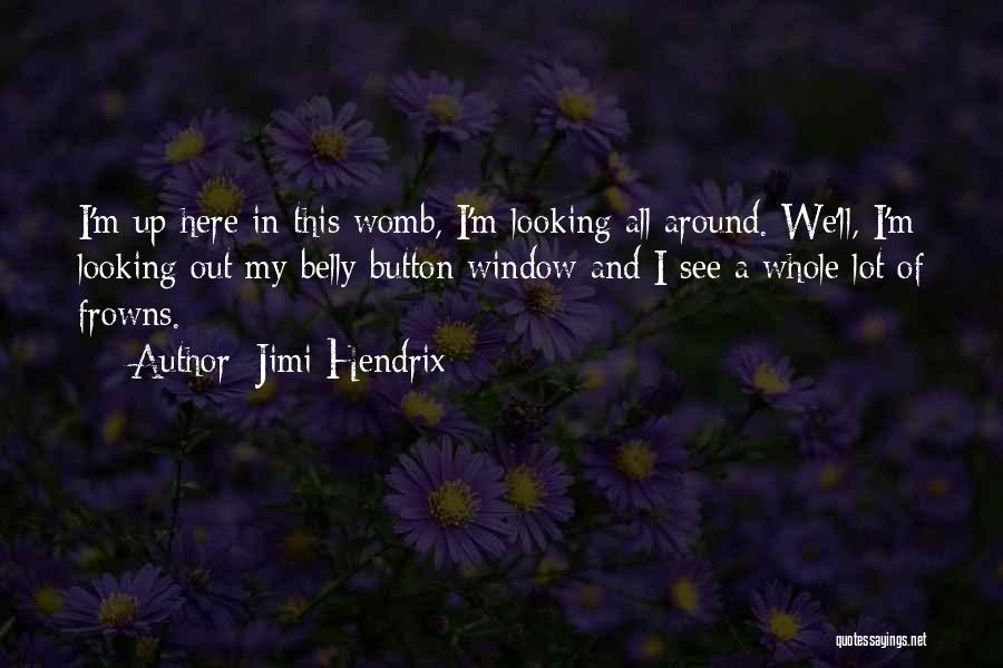 Jimi Hendrix Quotes: I'm Up Here In This Womb, I'm Looking All Around. We'll, I'm Looking Out My Belly Button Window And I