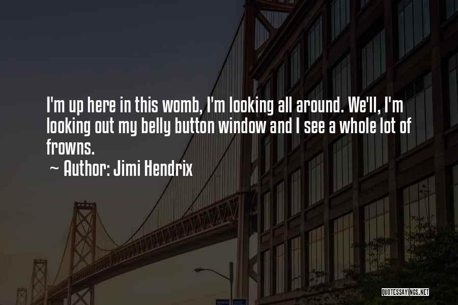 Jimi Hendrix Quotes: I'm Up Here In This Womb, I'm Looking All Around. We'll, I'm Looking Out My Belly Button Window And I