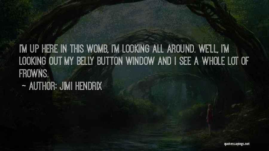 Jimi Hendrix Quotes: I'm Up Here In This Womb, I'm Looking All Around. We'll, I'm Looking Out My Belly Button Window And I