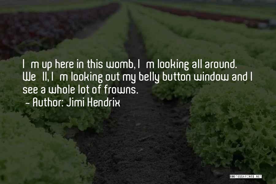 Jimi Hendrix Quotes: I'm Up Here In This Womb, I'm Looking All Around. We'll, I'm Looking Out My Belly Button Window And I