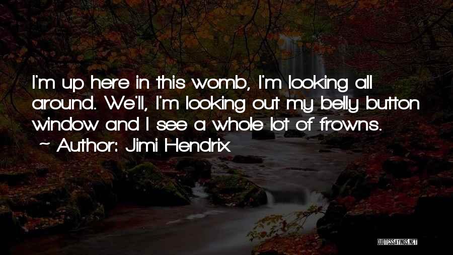 Jimi Hendrix Quotes: I'm Up Here In This Womb, I'm Looking All Around. We'll, I'm Looking Out My Belly Button Window And I