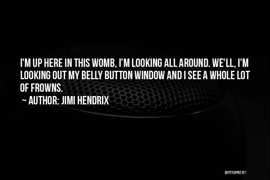 Jimi Hendrix Quotes: I'm Up Here In This Womb, I'm Looking All Around. We'll, I'm Looking Out My Belly Button Window And I