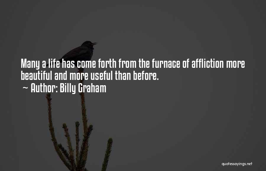 Billy Graham Quotes: Many A Life Has Come Forth From The Furnace Of Affliction More Beautiful And More Useful Than Before.