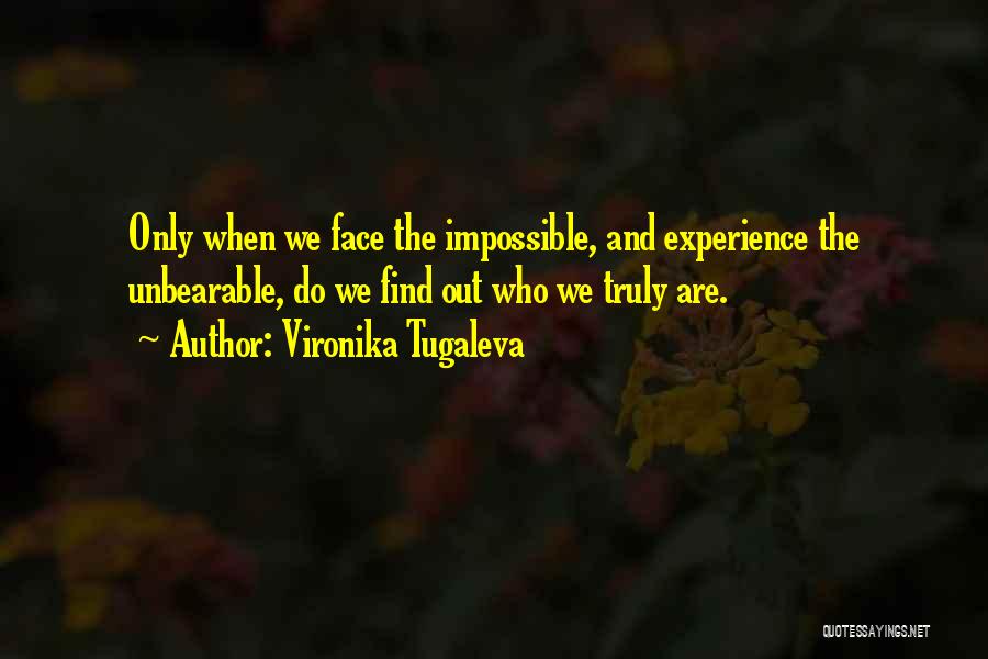 Vironika Tugaleva Quotes: Only When We Face The Impossible, And Experience The Unbearable, Do We Find Out Who We Truly Are.