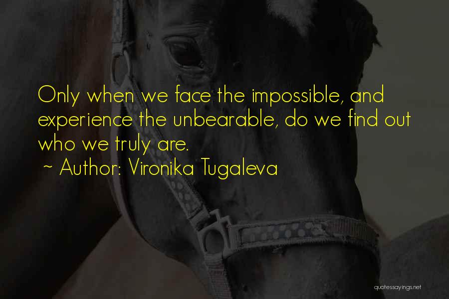 Vironika Tugaleva Quotes: Only When We Face The Impossible, And Experience The Unbearable, Do We Find Out Who We Truly Are.