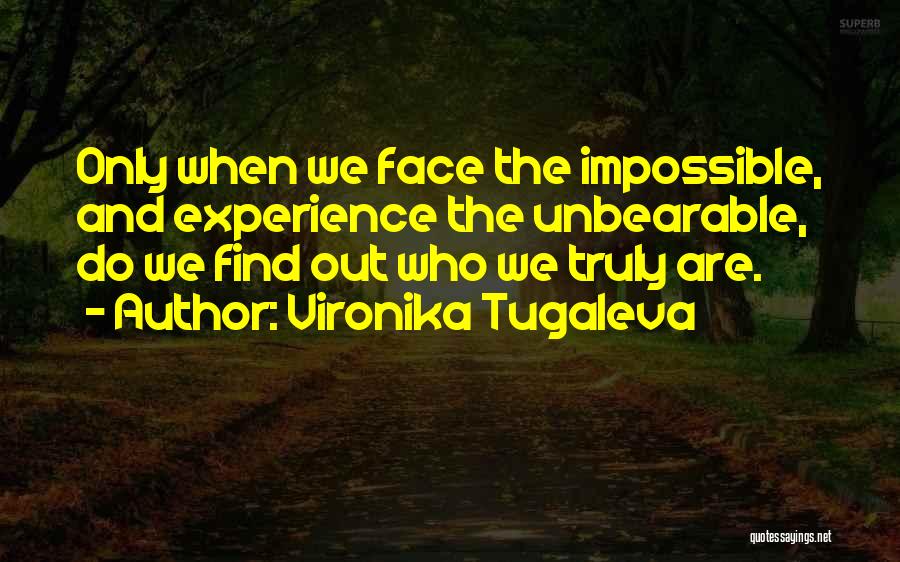 Vironika Tugaleva Quotes: Only When We Face The Impossible, And Experience The Unbearable, Do We Find Out Who We Truly Are.