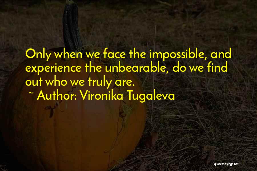 Vironika Tugaleva Quotes: Only When We Face The Impossible, And Experience The Unbearable, Do We Find Out Who We Truly Are.