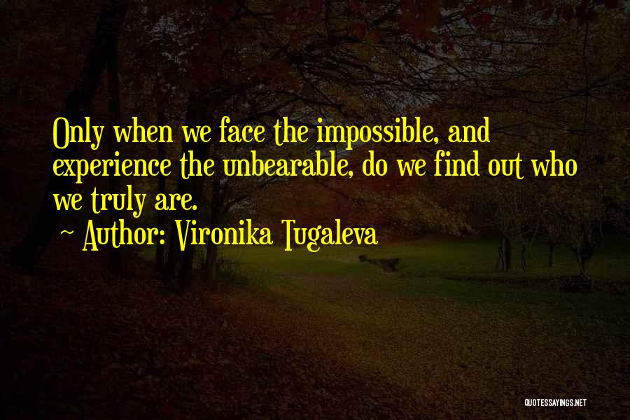 Vironika Tugaleva Quotes: Only When We Face The Impossible, And Experience The Unbearable, Do We Find Out Who We Truly Are.