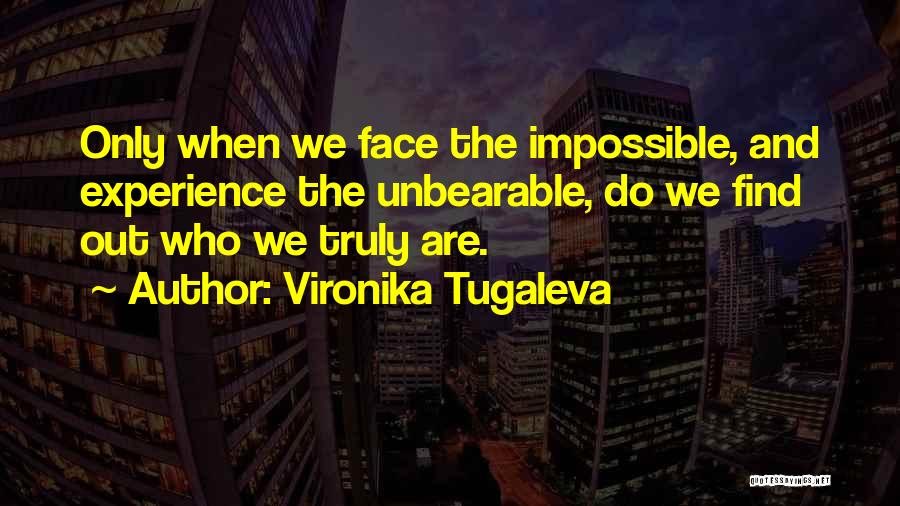 Vironika Tugaleva Quotes: Only When We Face The Impossible, And Experience The Unbearable, Do We Find Out Who We Truly Are.