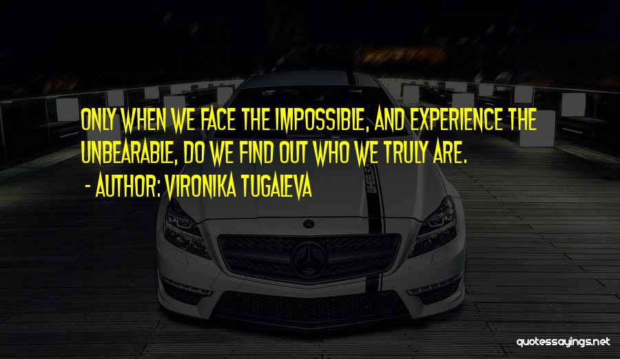 Vironika Tugaleva Quotes: Only When We Face The Impossible, And Experience The Unbearable, Do We Find Out Who We Truly Are.