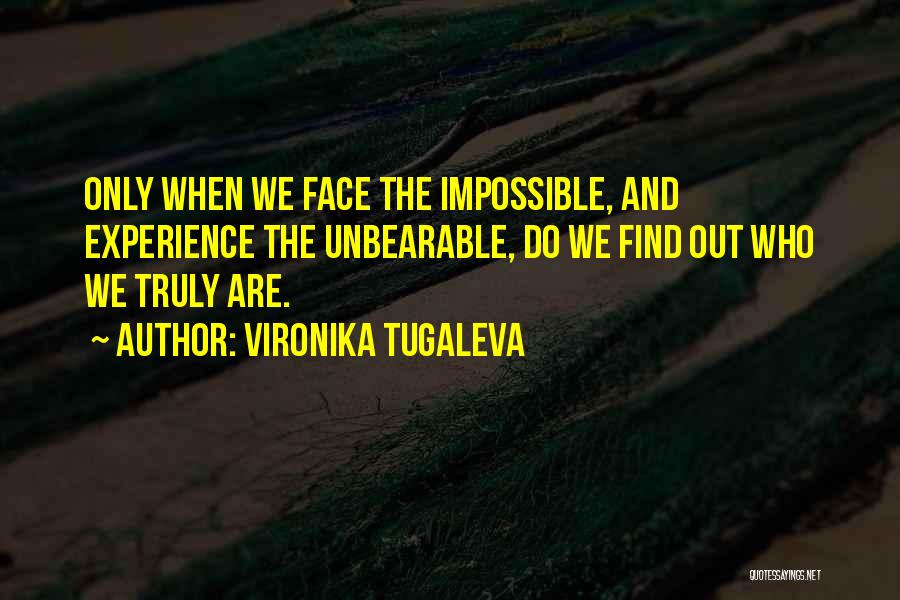 Vironika Tugaleva Quotes: Only When We Face The Impossible, And Experience The Unbearable, Do We Find Out Who We Truly Are.