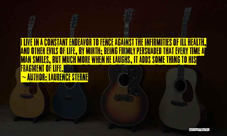Laurence Sterne Quotes: I Live In A Constant Endeavor To Fence Against The Infirmities Of Ill Health, And Other Evils Of Life, By