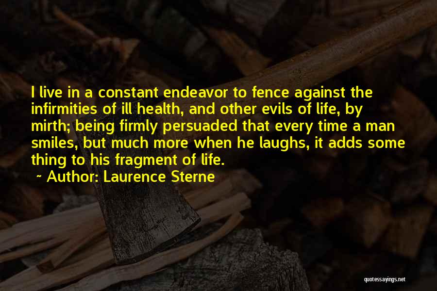 Laurence Sterne Quotes: I Live In A Constant Endeavor To Fence Against The Infirmities Of Ill Health, And Other Evils Of Life, By