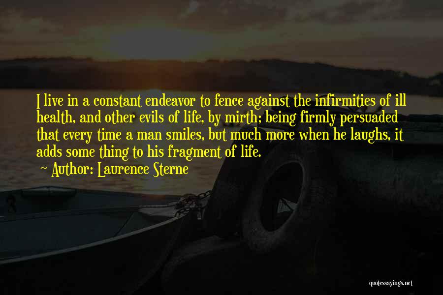 Laurence Sterne Quotes: I Live In A Constant Endeavor To Fence Against The Infirmities Of Ill Health, And Other Evils Of Life, By