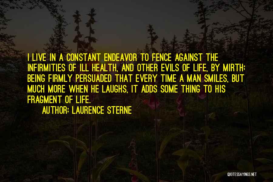 Laurence Sterne Quotes: I Live In A Constant Endeavor To Fence Against The Infirmities Of Ill Health, And Other Evils Of Life, By