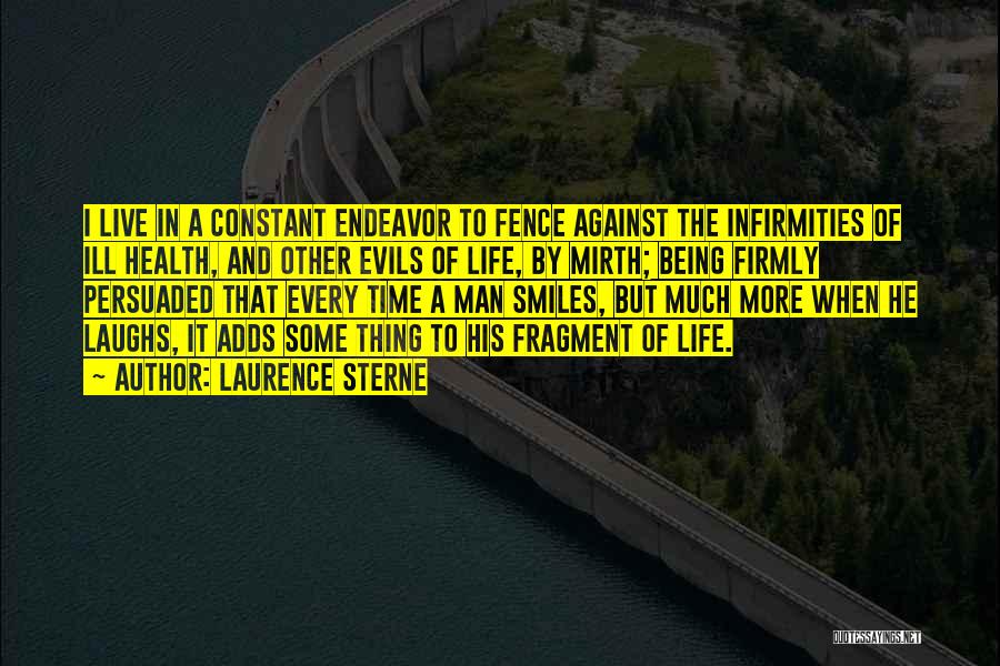 Laurence Sterne Quotes: I Live In A Constant Endeavor To Fence Against The Infirmities Of Ill Health, And Other Evils Of Life, By