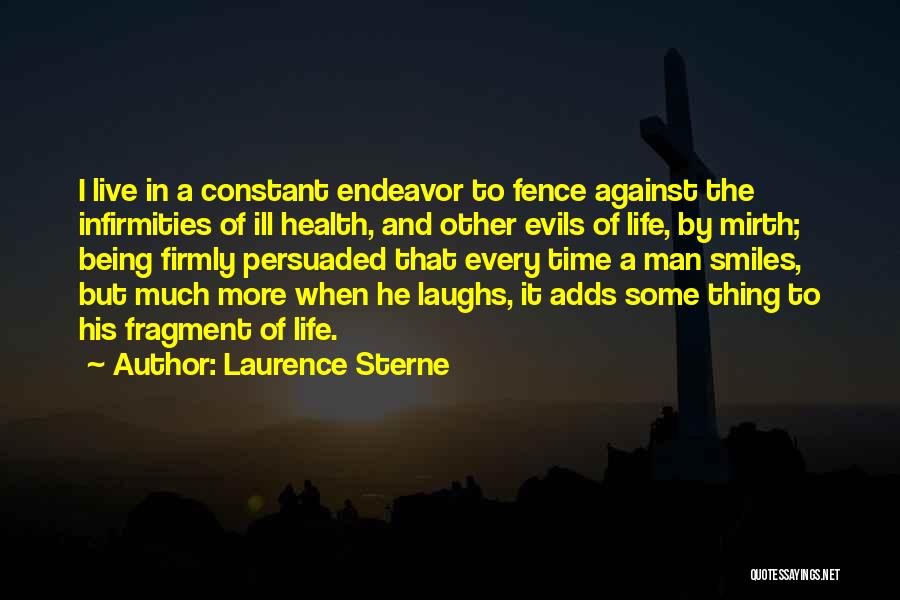 Laurence Sterne Quotes: I Live In A Constant Endeavor To Fence Against The Infirmities Of Ill Health, And Other Evils Of Life, By
