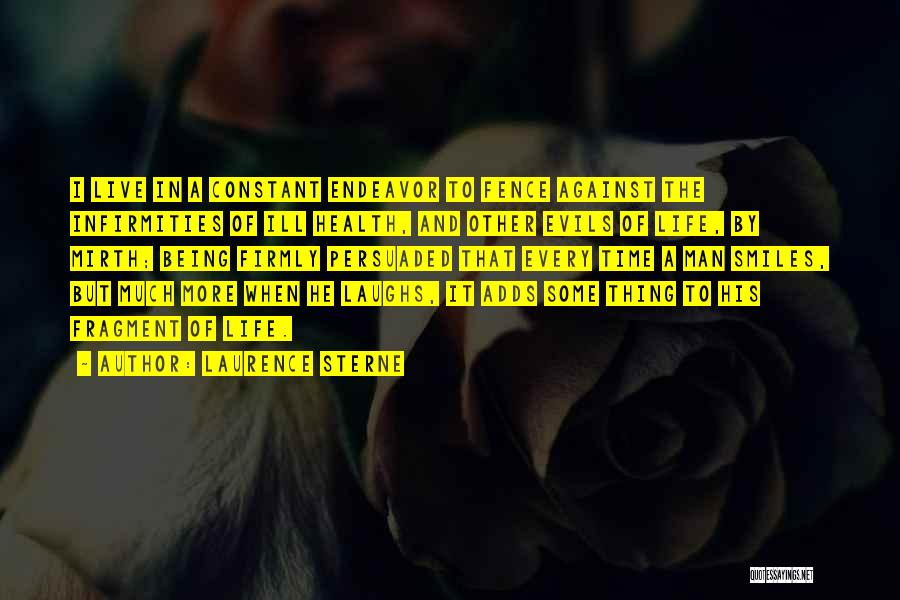 Laurence Sterne Quotes: I Live In A Constant Endeavor To Fence Against The Infirmities Of Ill Health, And Other Evils Of Life, By