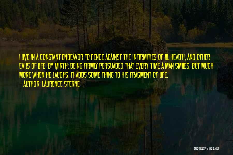 Laurence Sterne Quotes: I Live In A Constant Endeavor To Fence Against The Infirmities Of Ill Health, And Other Evils Of Life, By