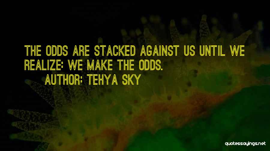 Tehya Sky Quotes: The Odds Are Stacked Against Us Until We Realize: We Make The Odds.