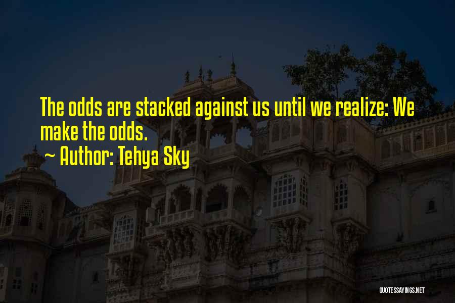 Tehya Sky Quotes: The Odds Are Stacked Against Us Until We Realize: We Make The Odds.