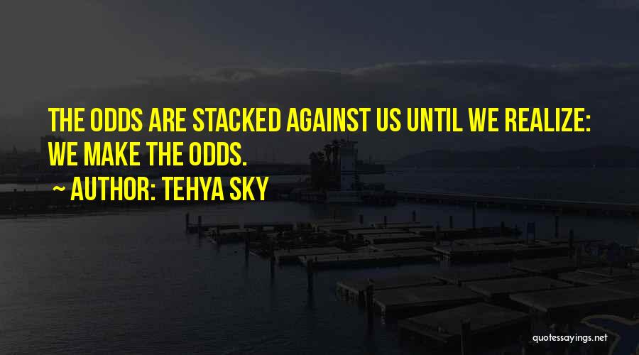 Tehya Sky Quotes: The Odds Are Stacked Against Us Until We Realize: We Make The Odds.