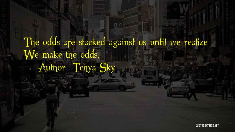 Tehya Sky Quotes: The Odds Are Stacked Against Us Until We Realize: We Make The Odds.