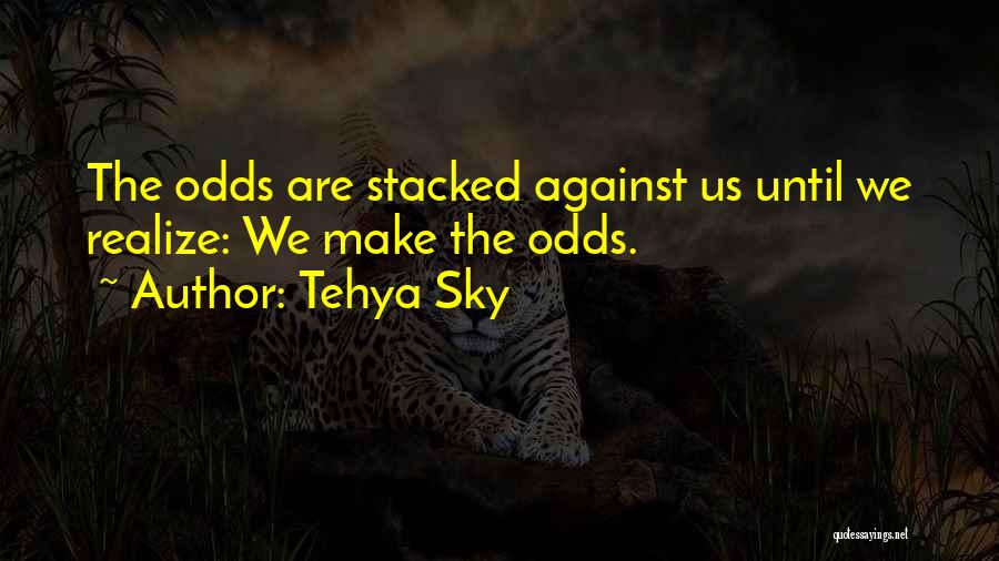 Tehya Sky Quotes: The Odds Are Stacked Against Us Until We Realize: We Make The Odds.