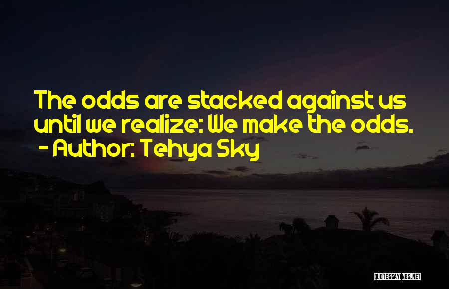 Tehya Sky Quotes: The Odds Are Stacked Against Us Until We Realize: We Make The Odds.